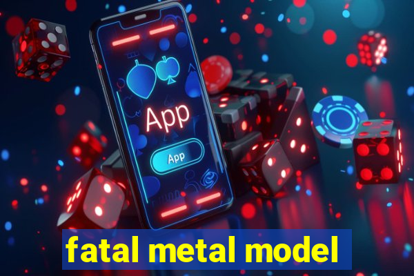 fatal metal model